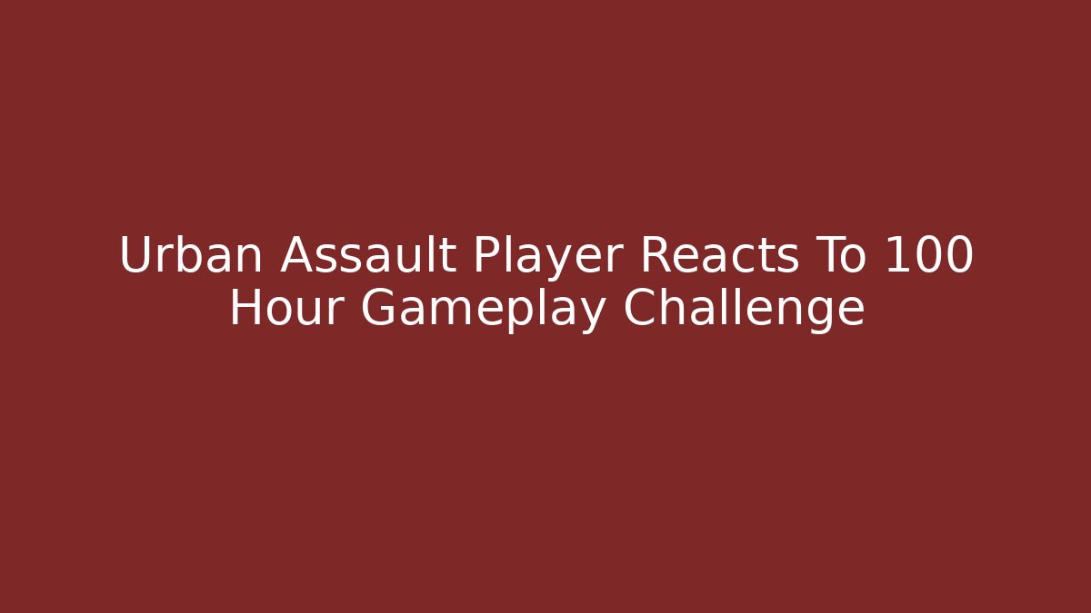 Urban Assault Player Reacts To 100 Hour Gameplay Challenge