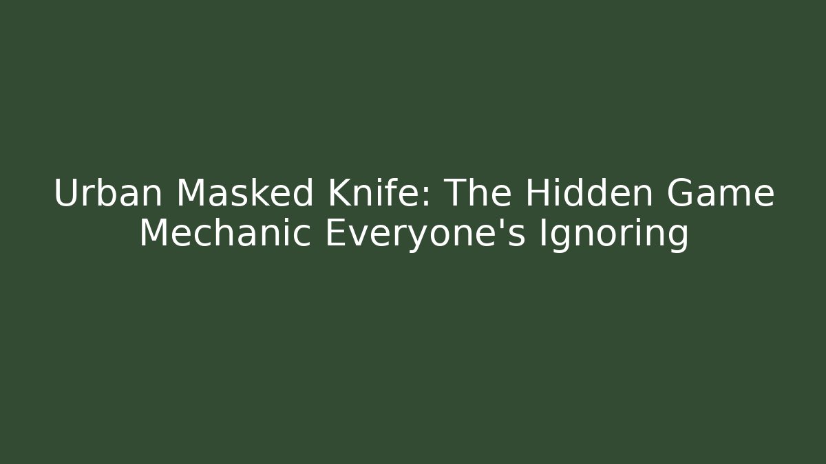 Urban Masked Knife: The Hidden Game Mechanic Everyone's Ignoring