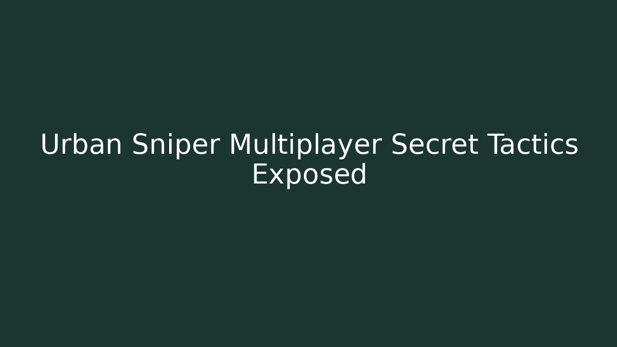 Urban Sniper Multiplayer Secret Tactics Exposed