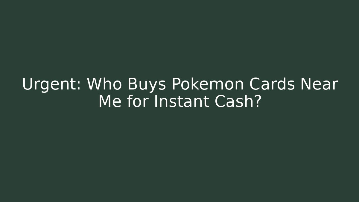 Urgent: Who Buys Pokémon Cards Near Me for Instant Cash?