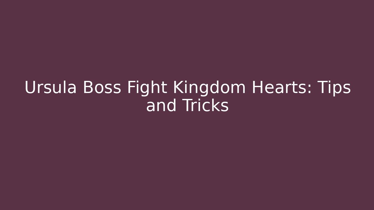 Ursula Boss Fight Kingdom Hearts: Tips and Tricks