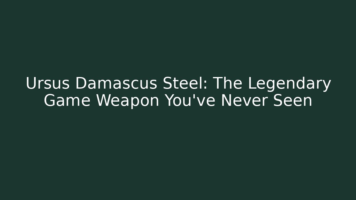 Ursus Damascus Steel: The Legendary Game Weapon You’ve Never Seen