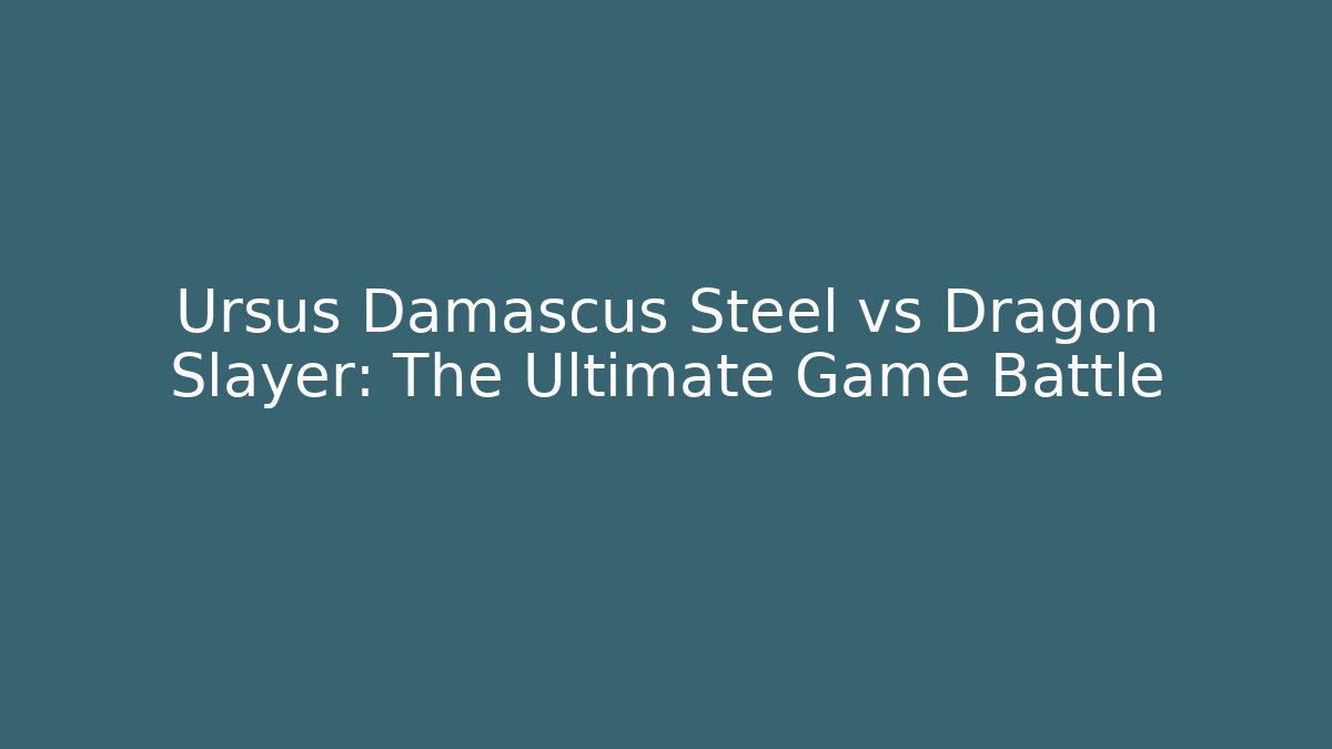 Ursus Damascus Steel vs Dragon Slayer: The Ultimate Game Battle