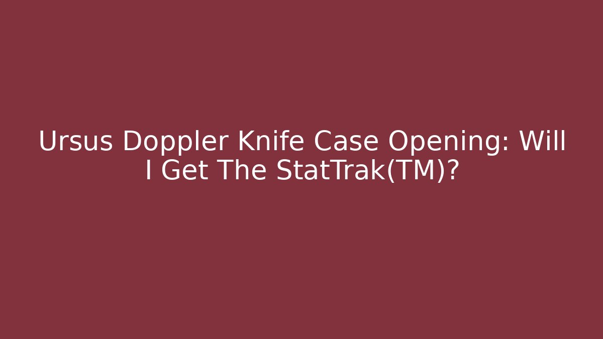 Ursus Doppler Knife Case Opening: Will I Get The StatTrak™? - Critter Realm