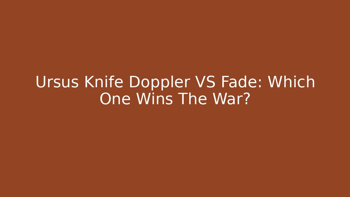 Ursus Knife Doppler VS Fade: Which One Wins The War? - Critter Realm