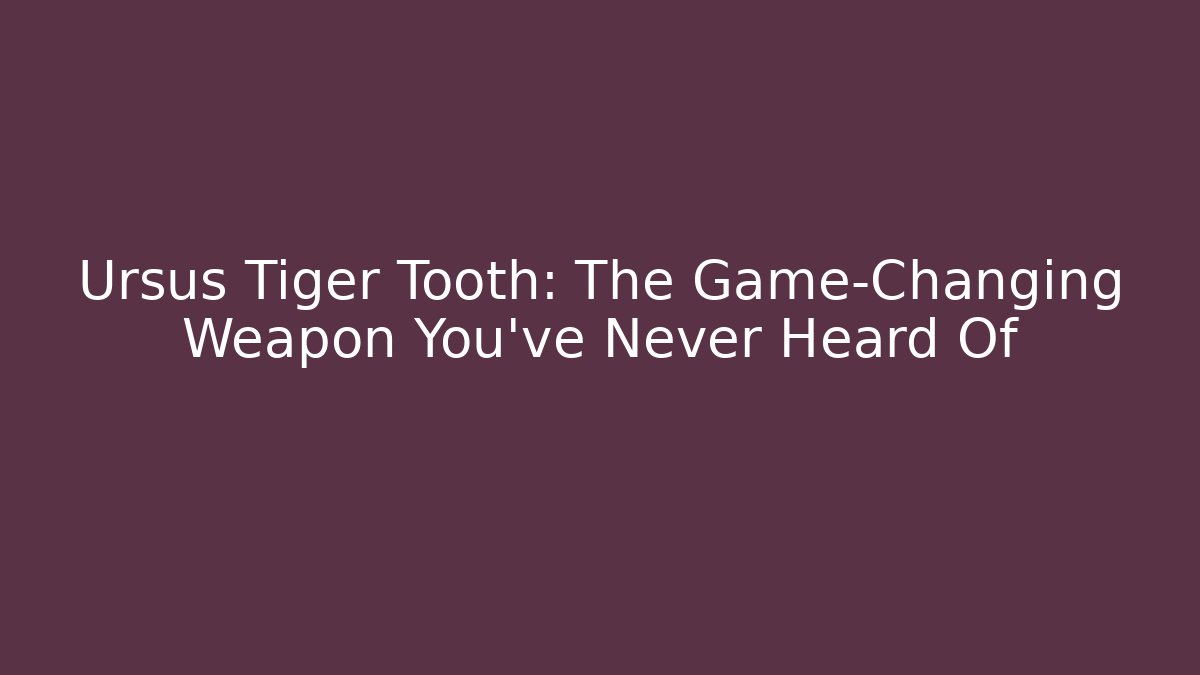 Ursus Tiger Tooth: The Game-Changing Weapon You’ve Never Heard Of