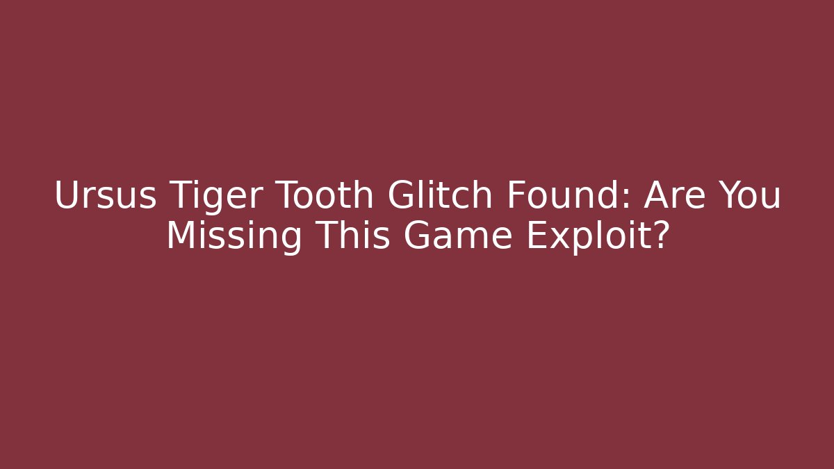 Ursus Tiger Tooth Glitch Found: Are You Missing This Game Exploit?