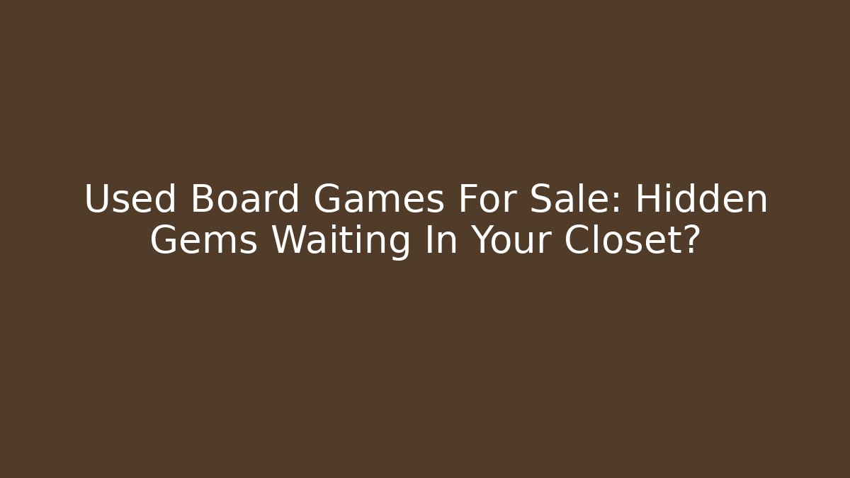 Used Board Games For Sale: Hidden Gems Waiting In Your Closet?
