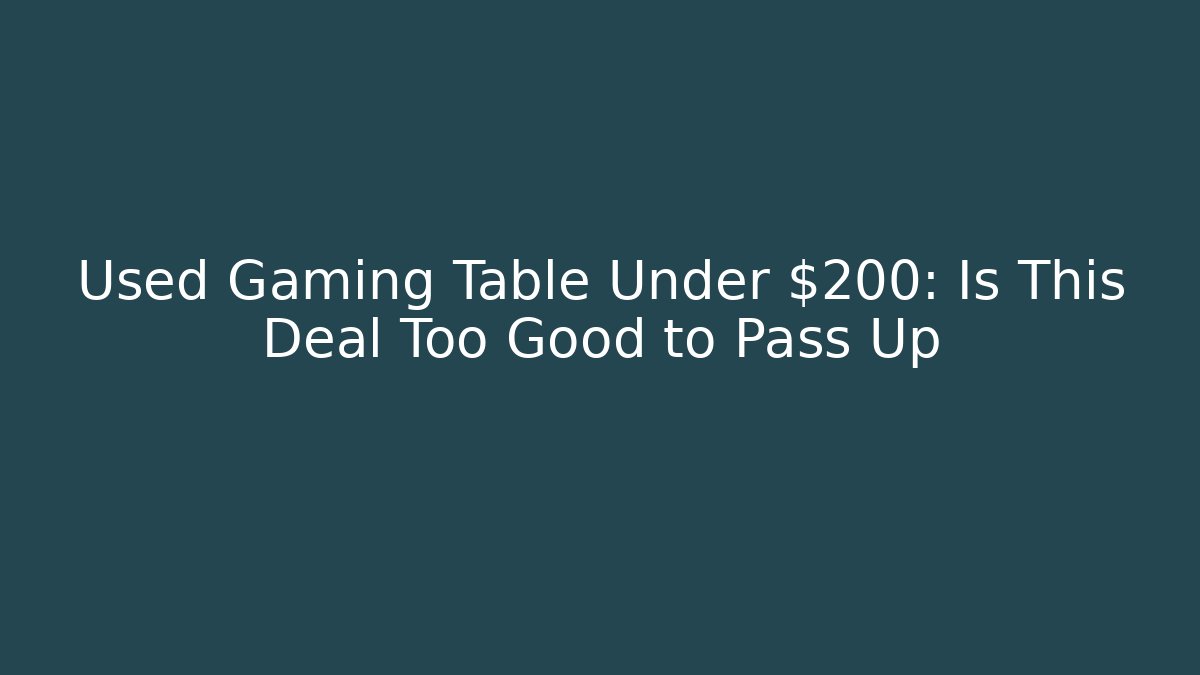 Used Gaming Table Under $200: Is This Deal Too Good to Pass Up