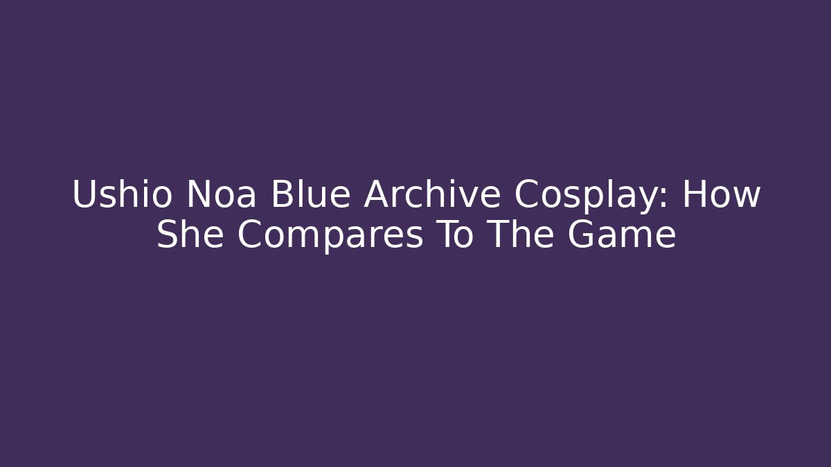 Ushio Noa Blue Archive Cosplay: How She Compares To The Game