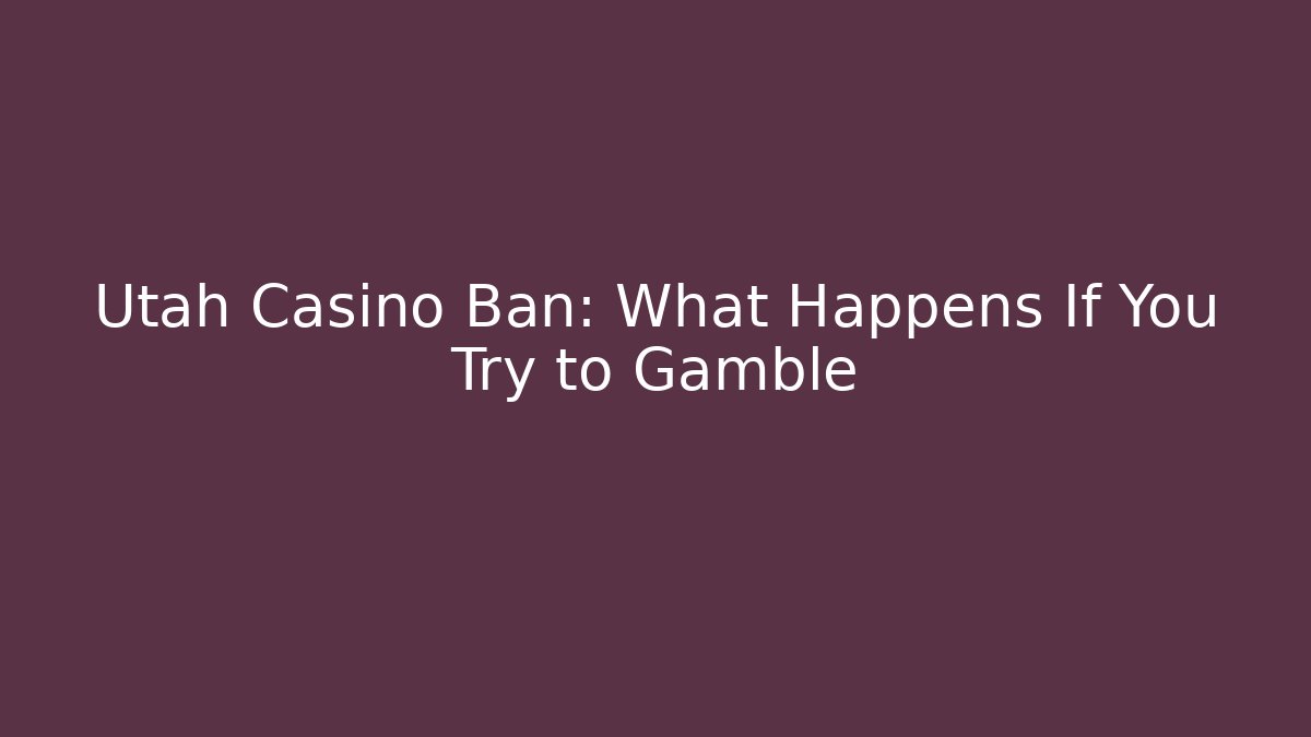 Utah Casino Ban: What Happens If You Try to Gamble