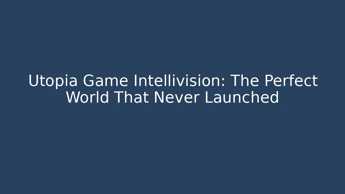 Utopia Game Intellivision: The Perfect World That Never Launched