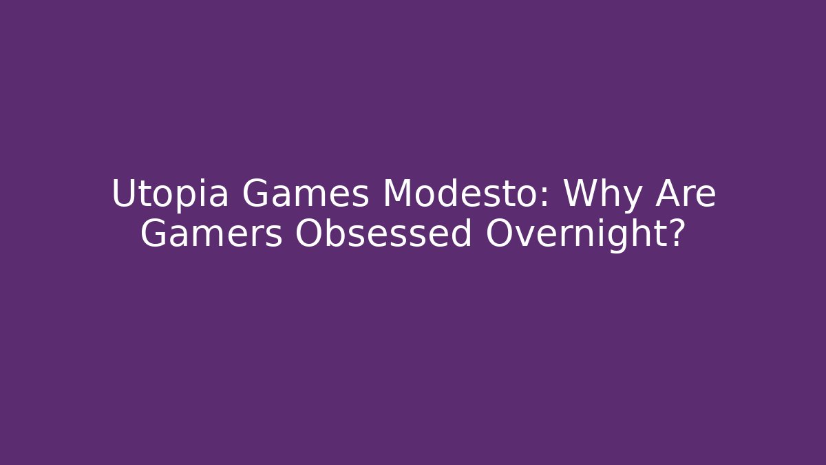 Utopia Games Modesto: Why Are Gamers Obsessed Overnight?