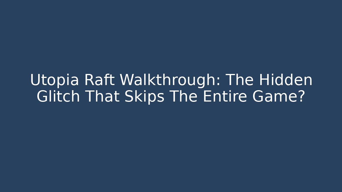 Utopia Raft Walkthrough: The Hidden Glitch That Skips The Entire Game?