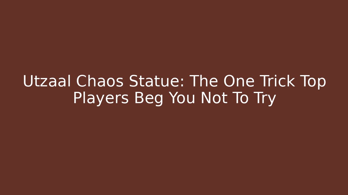 Utzaal Chaos Statue: The One Trick Top Players Beg You Not To Try