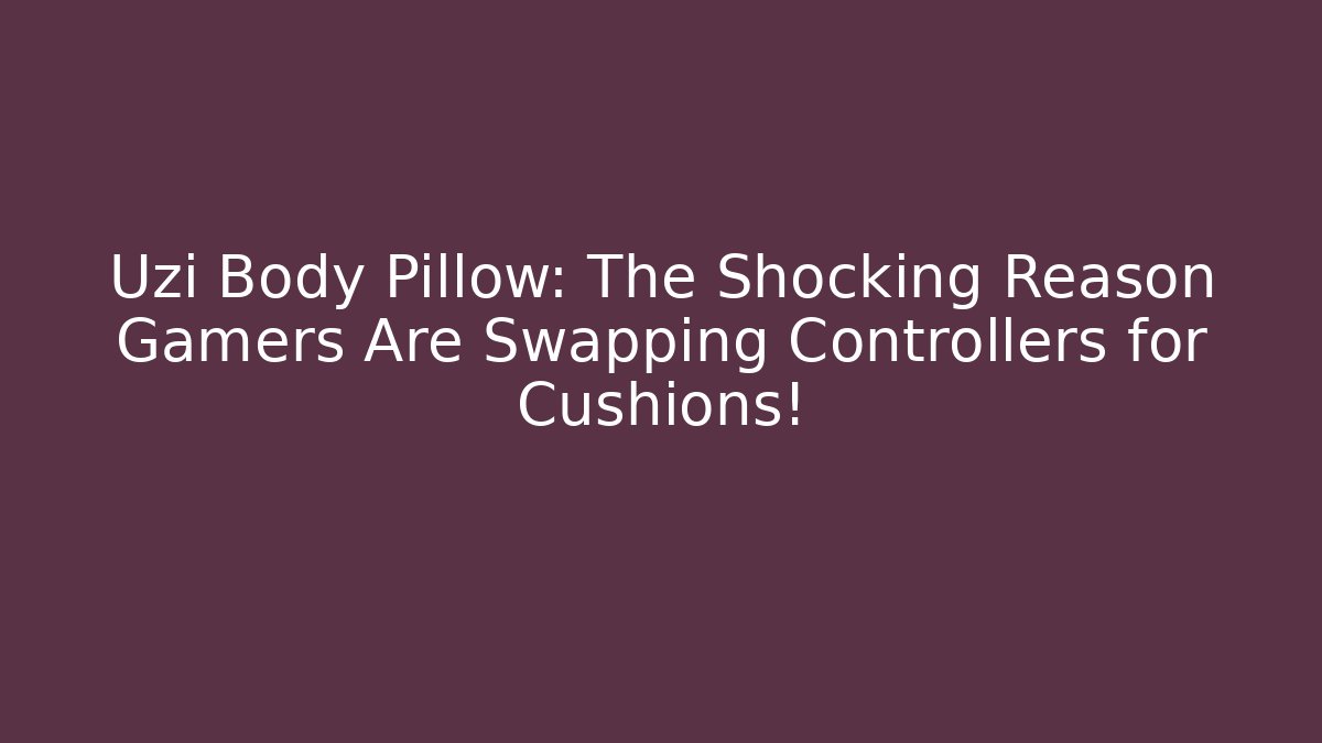 Uzi Body Pillow: The Shocking Reason Gamers Are Swapping Controllers for Cushions!