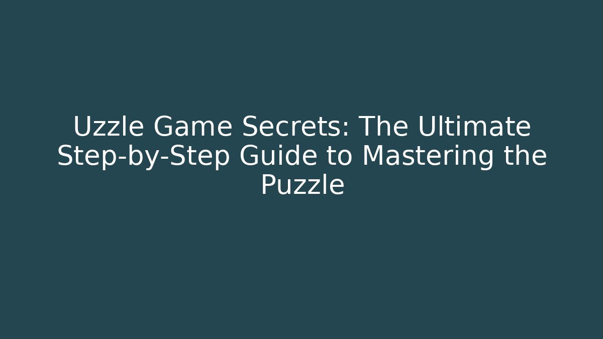 Uzzle Game Secrets: The Ultimate Step-by-Step Guide to Mastering the Puzzle