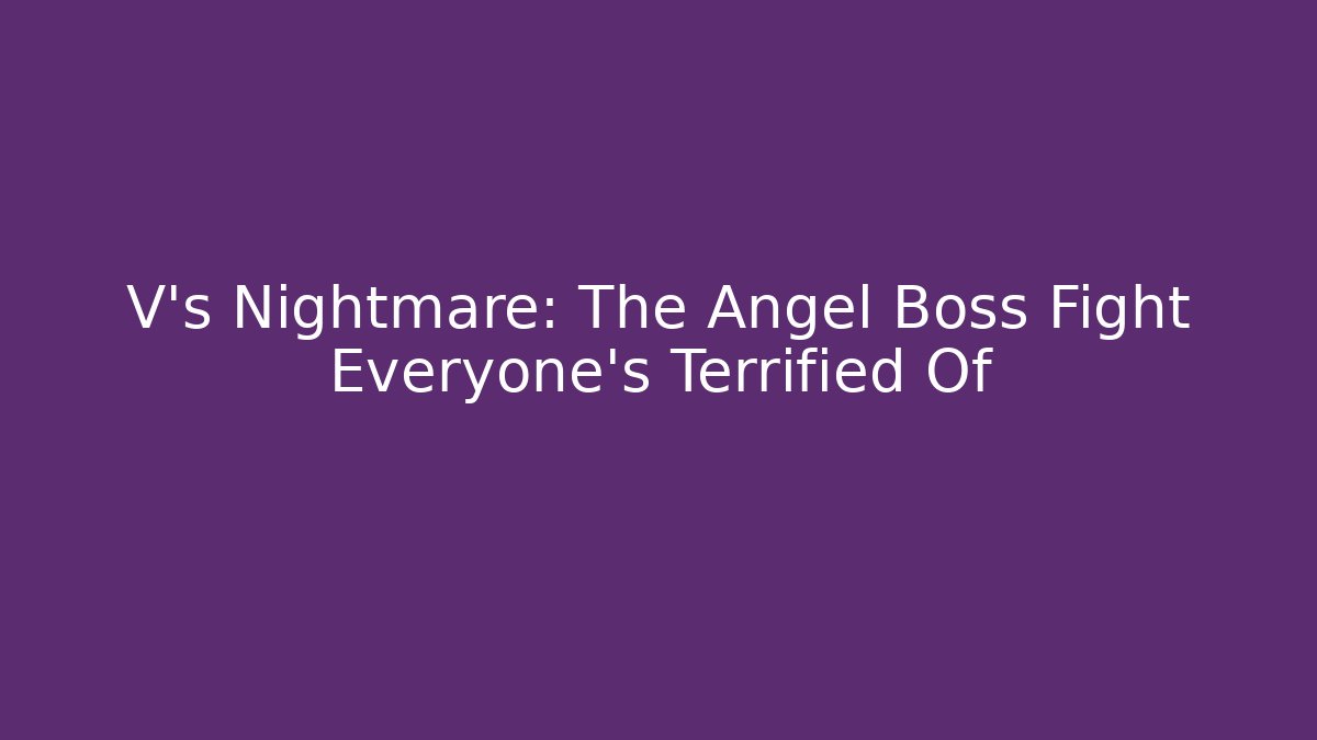 V's Nightmare: The Angel Boss Fight Everyone's Terrified Of
