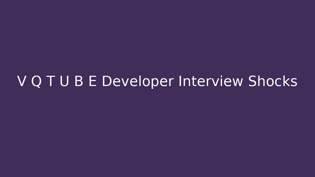 V Q T U B E Developer Interview Shocks