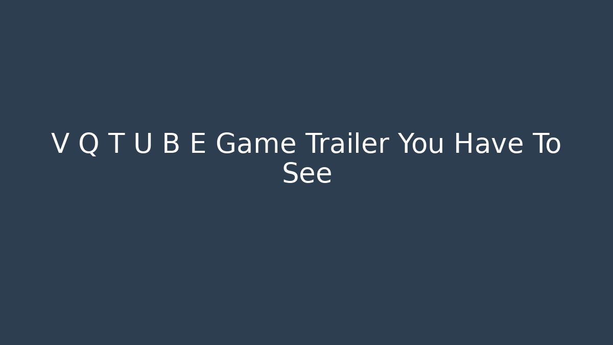 V Q T U B E Game Trailer You Have To See