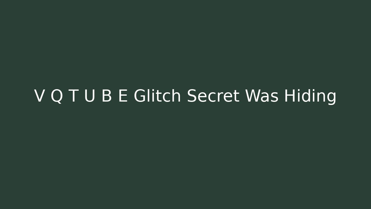 V Q T U B E Glitch Secret Was Hiding