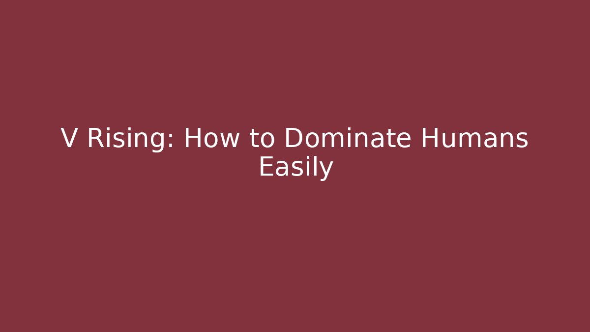 V Rising: How to Dominate Humans Easily