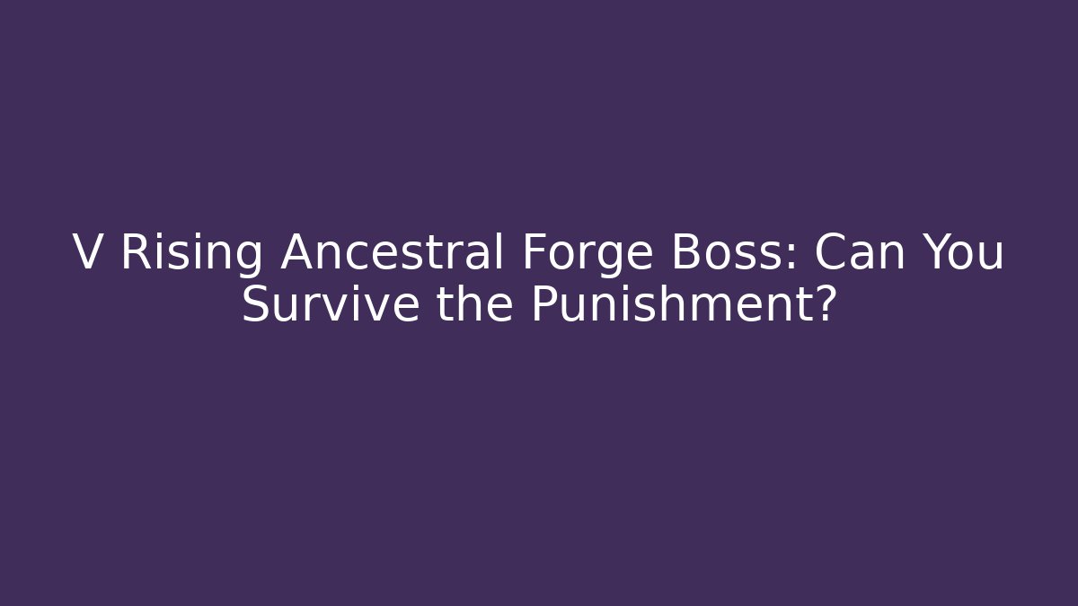 V Rising Ancestral Forge Boss: Can You Survive the Punishment?