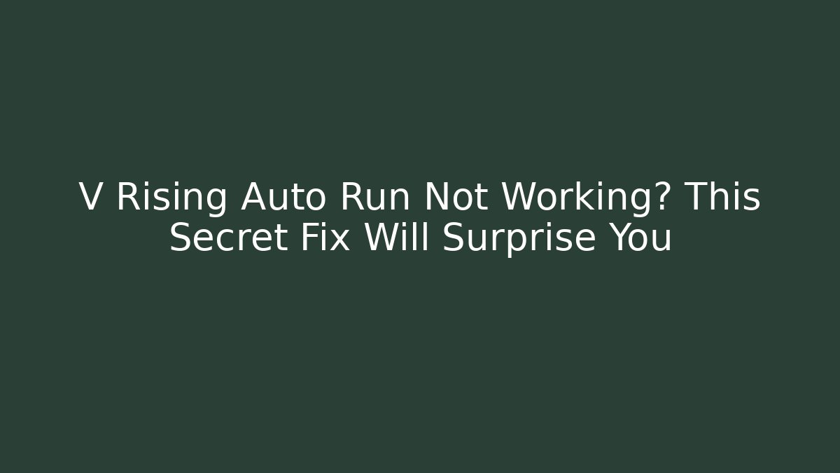 V Rising Auto Run Not Working? This Secret Fix Will Surprise You