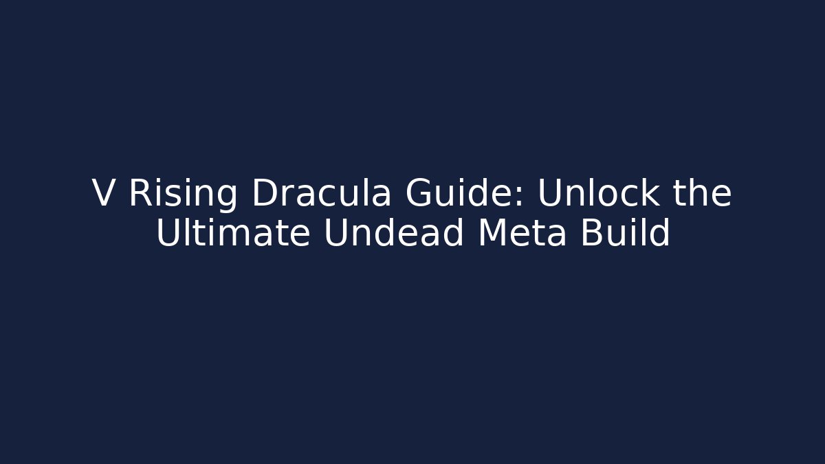 V Rising Dracula Guide: Unlock the Ultimate Undead Meta Build