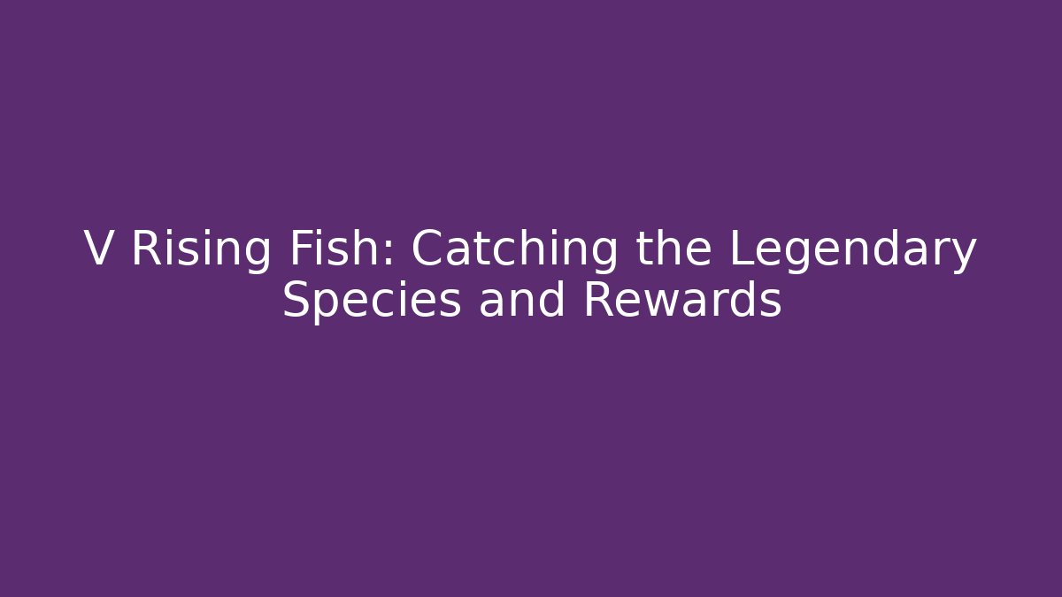 V Rising Fish: Catching the Legendary Species and Rewards