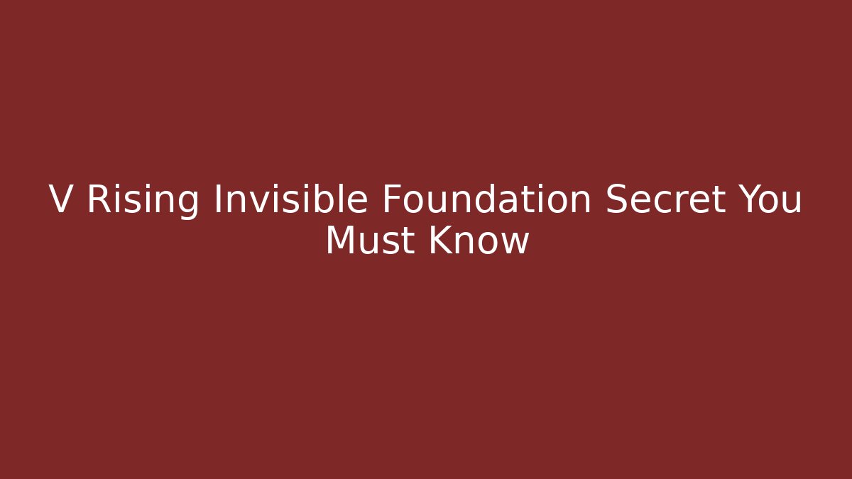 V Rising Invisible Foundation Secret You Must Know