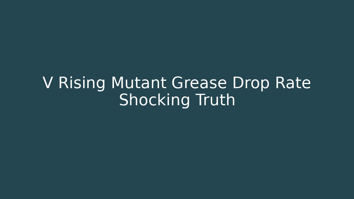 V Rising Mutant Grease Drop Rate Shocking Truth