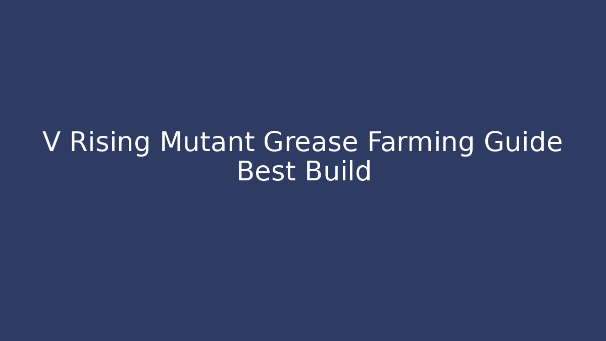 V Rising Mutant Grease Farming Guide Best Build