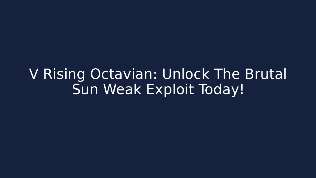 V Rising Octavian: Unlock The Brutal Sun Weak Exploit Today!