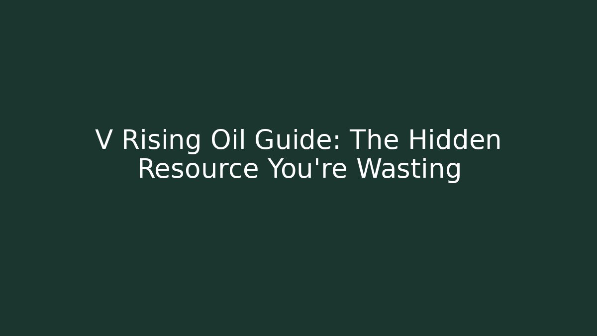 V Rising Oil Guide: The Hidden Resource You're Wasting