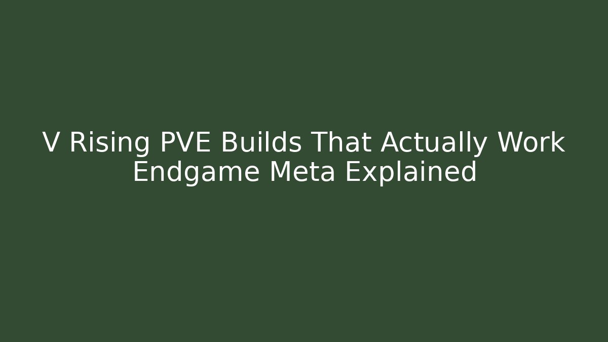 V Rising PVE Builds That Actually Work Endgame Meta Explained