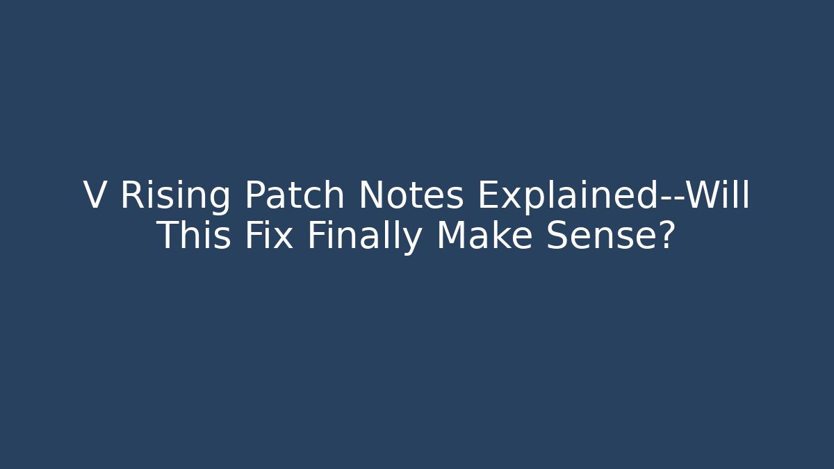 V Rising Patch Notes Explained—Will This Fix Finally Make Sense?