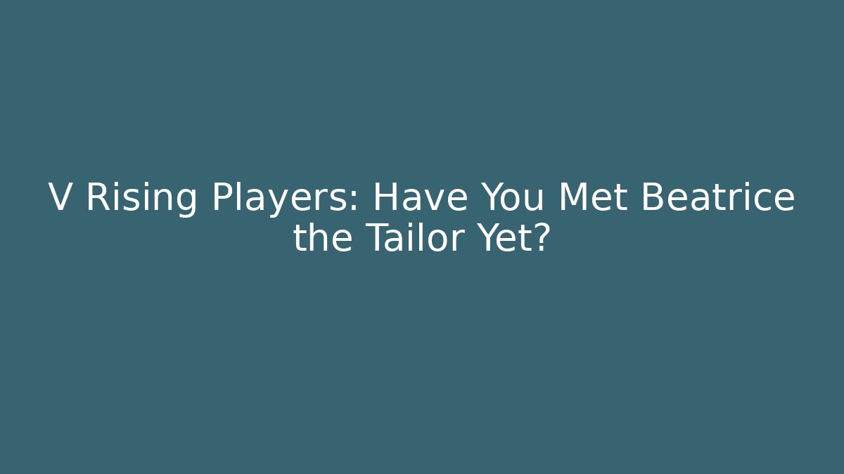 V Rising Players: Have You Met Beatrice the Tailor Yet?