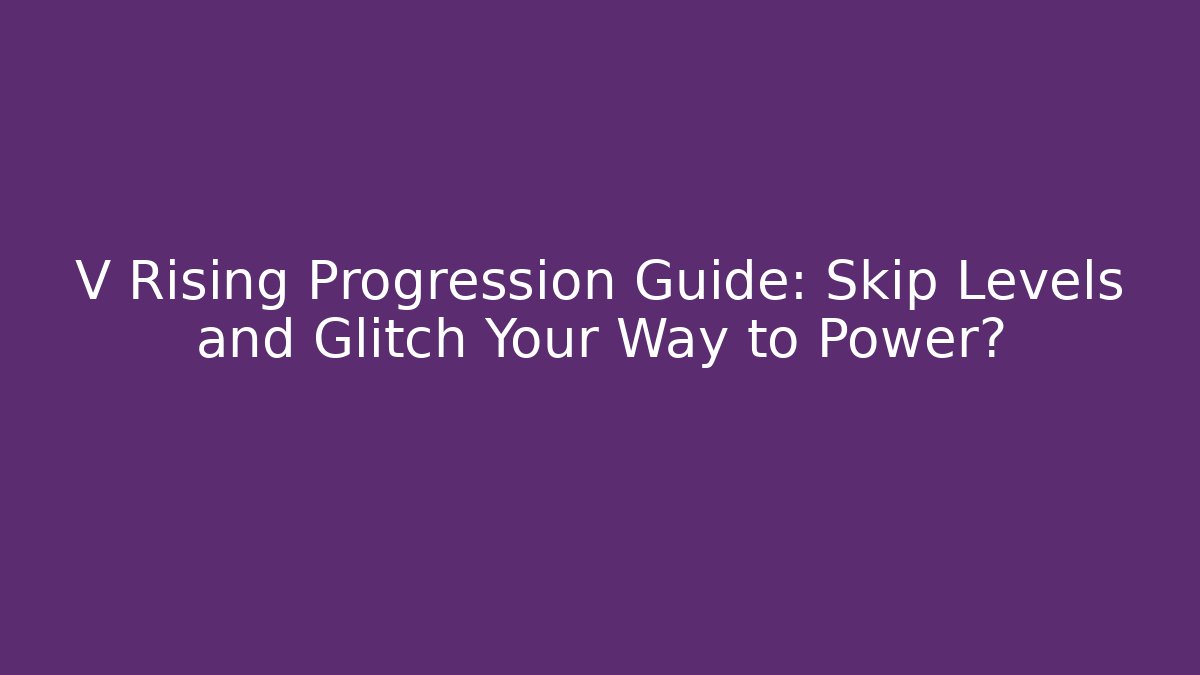 V Rising Progression Guide: Skip Levels and Glitch Your Way to Power?