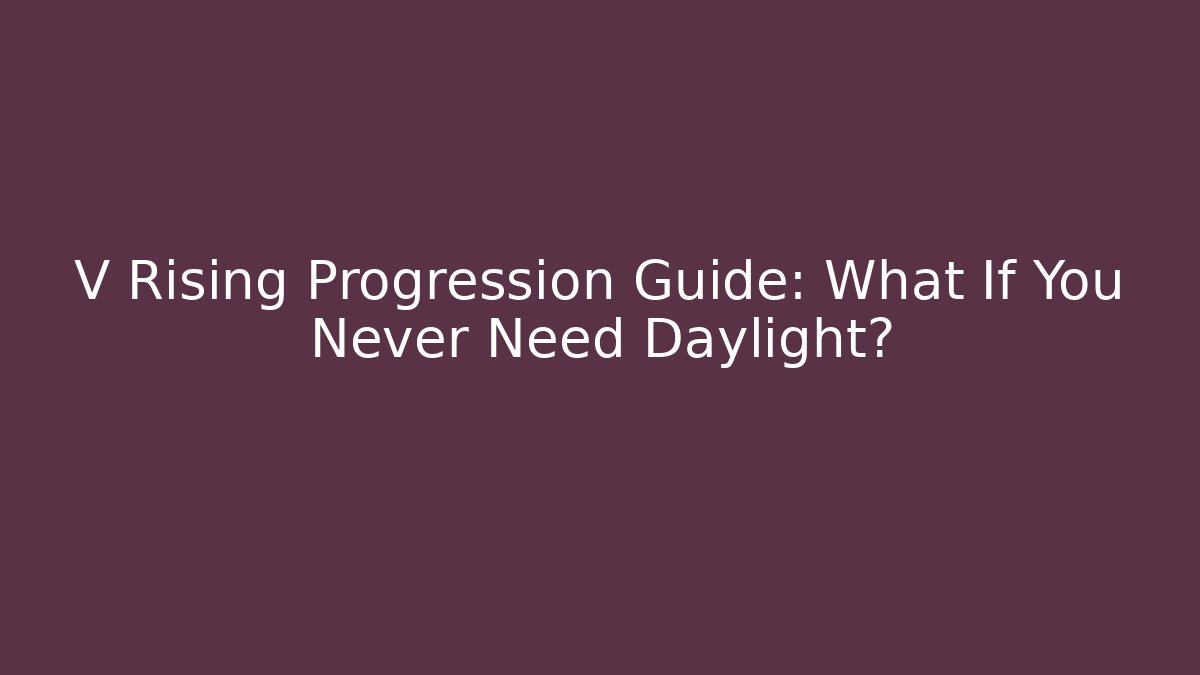 V Rising Progression Guide: What If You Never Need Daylight?