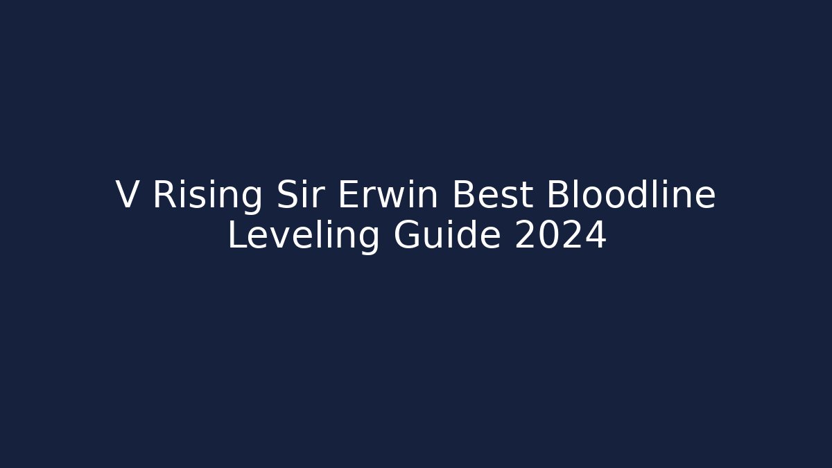 V Rising Sir Erwin Best Bloodline Leveling Guide 2024