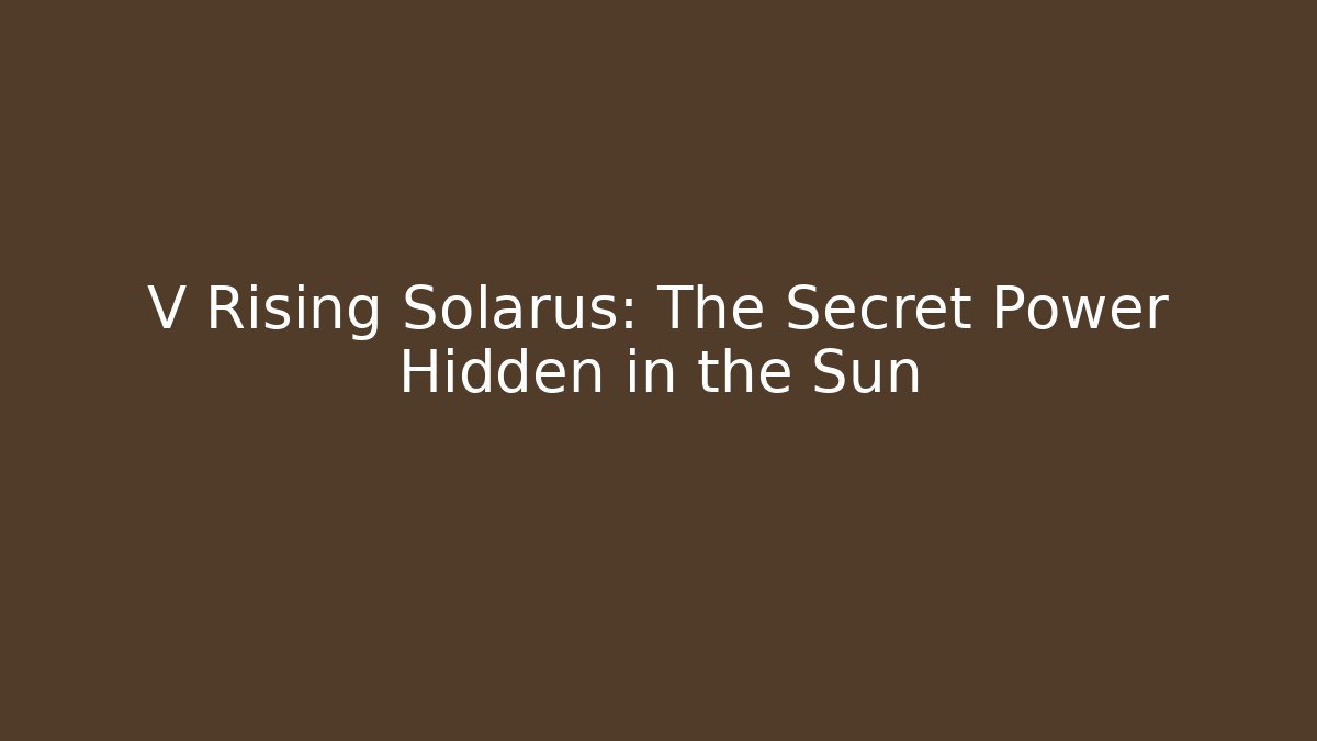 V Rising Solarus: The Secret Power Hidden in the Sun