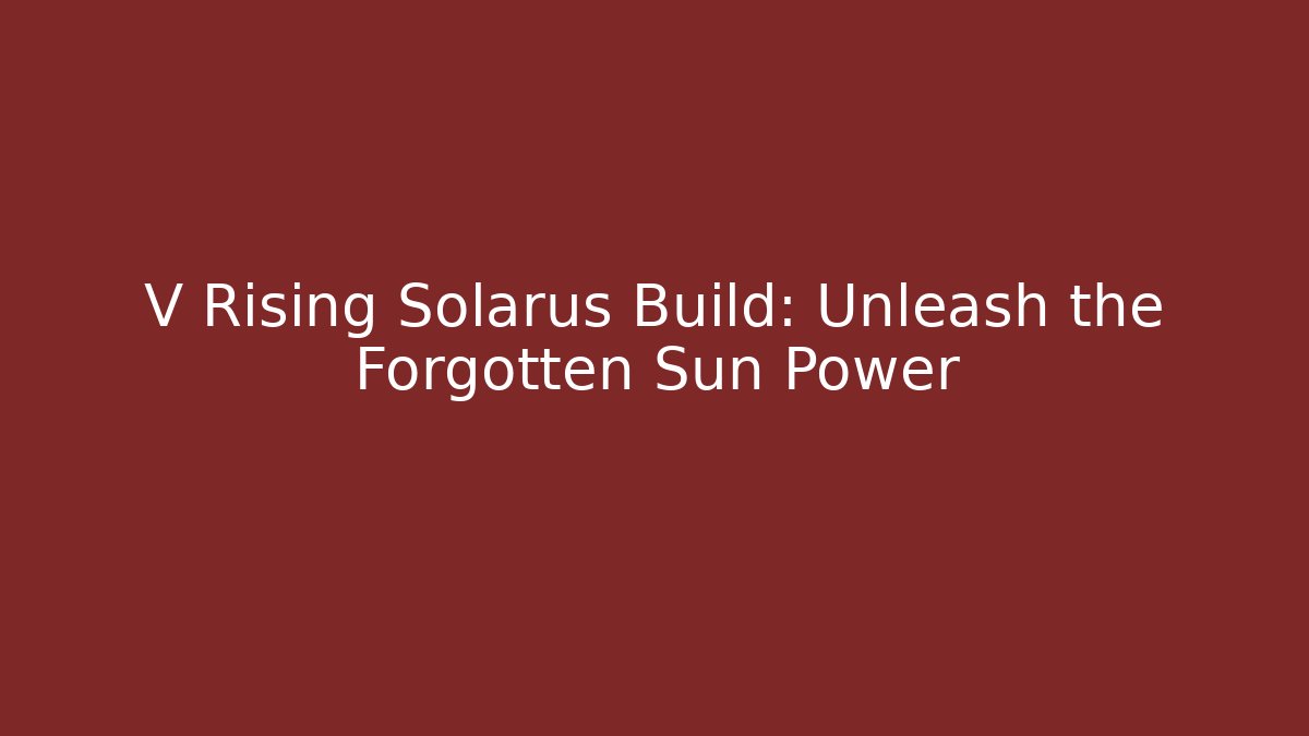 V Rising Solarus Build: Unleash the Forgotten Sun Power