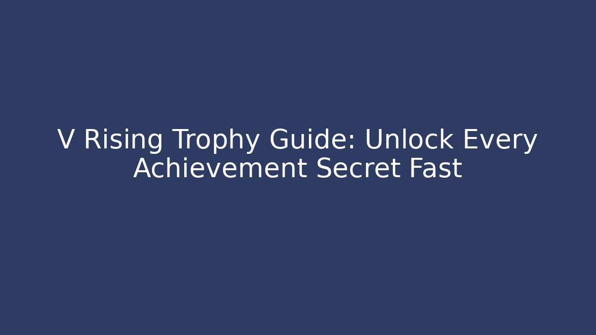 V Rising Trophy Guide: Unlock Every Achievement Secret Fast