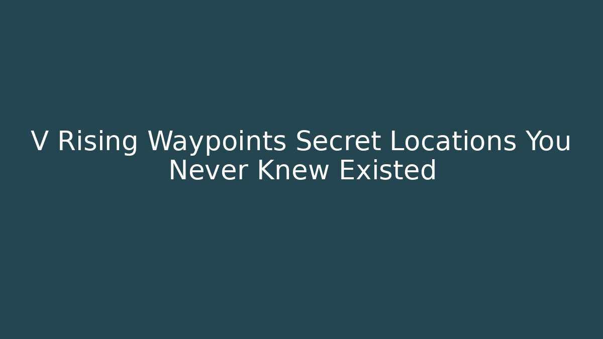 V Rising Waypoints Secret Locations You Never Knew Existed