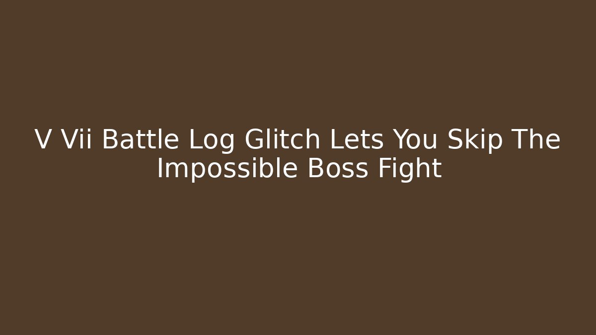 V Vii Battle Log Glitch Lets You Skip The Impossible Boss Fight