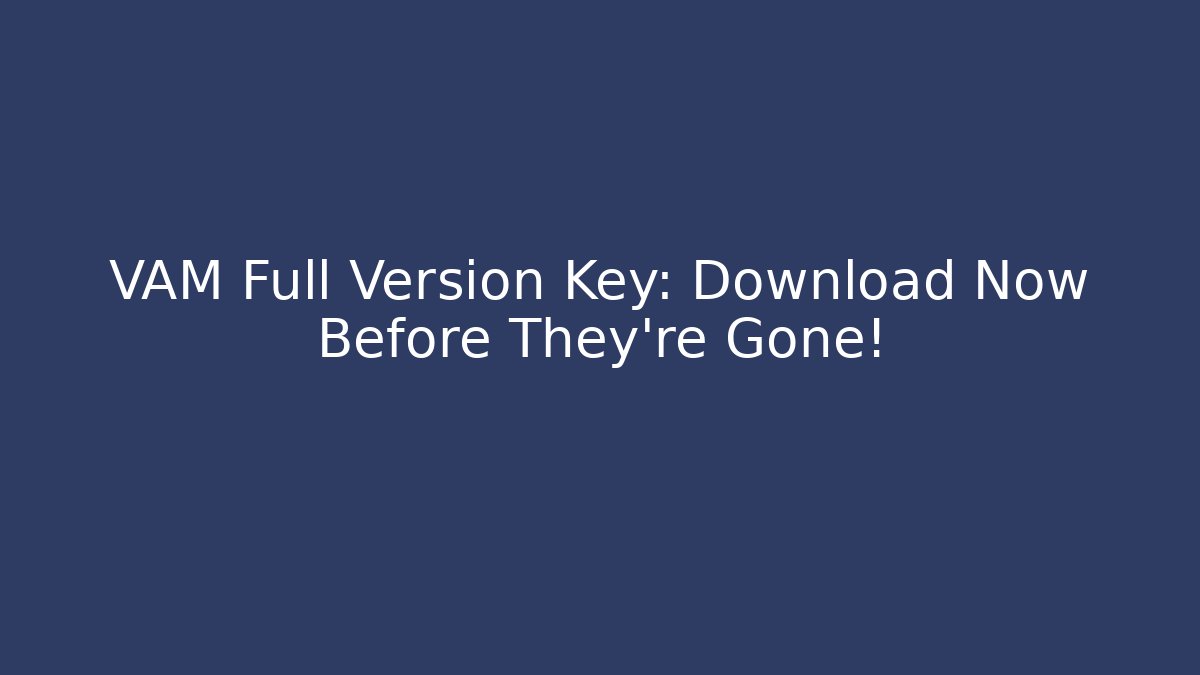 VAM Full Version Key: Download Now Before They're Gone!