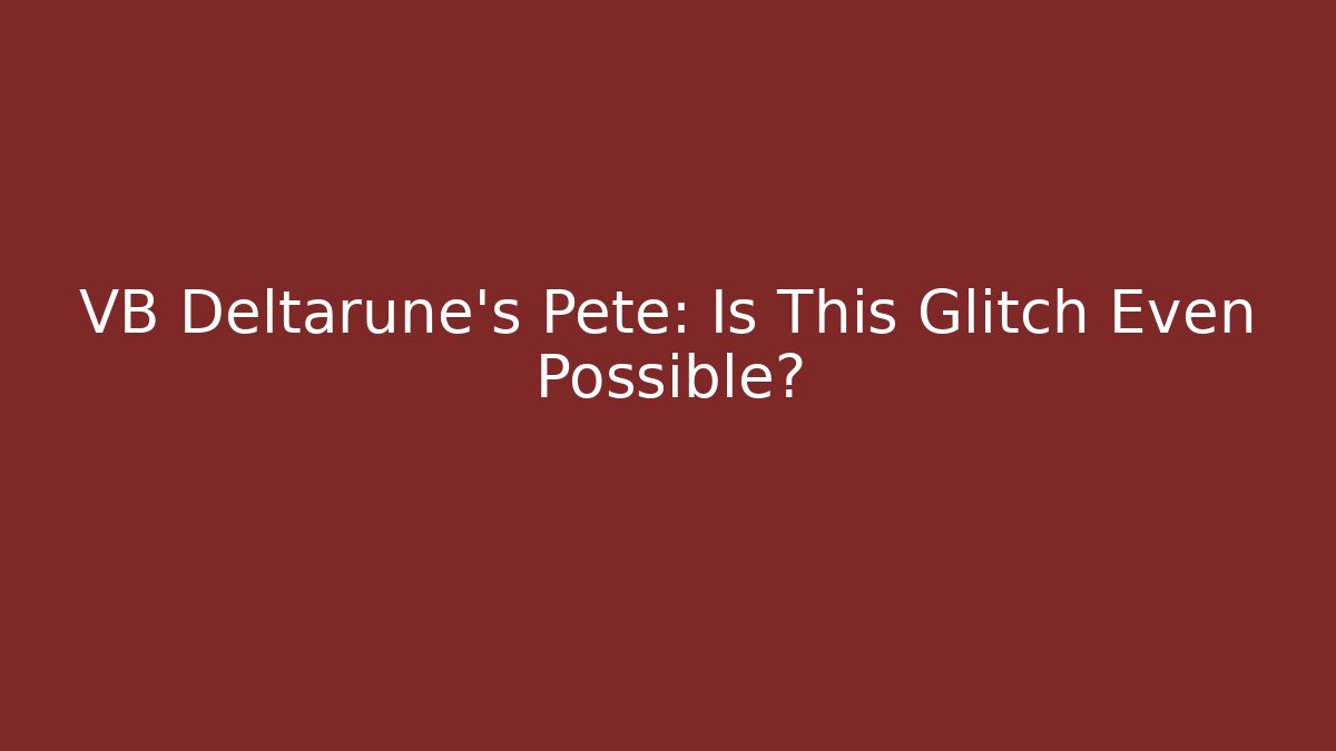 VB Deltarune's Pete: Is This Glitch Even Possible?