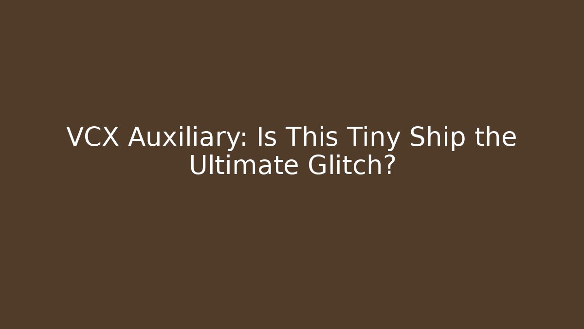 VCX Auxiliary: Is This Tiny Ship the Ultimate Glitch?