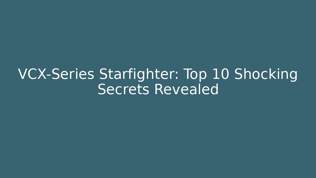 VCX-Series Starfighter: Top 10 Shocking Secrets Revealed - Critter Realm